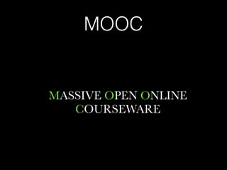 MOOC
MASSIVE OPEN ONLINE
COURSEWARE
 