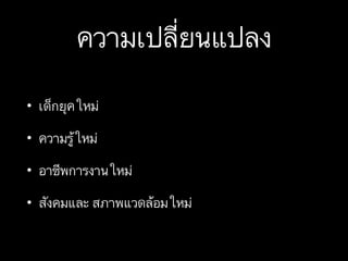 ความเปลี่ยนแปลง
• เด็กยุคใหม่
• ความรู้ใหม่
• อาชีพการงานใหม่
• สังคมและ สภาพแวดล้อมใหม่
 