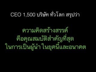 CEO 1,500 บริษัท ทั่วโลก สรุปว่า
ความคิดสร้างสรรค์
คือคุณสมบัติสำคัญที่สุด
ในการเป็นผู้นำในยุคนี้และอนาคต
 