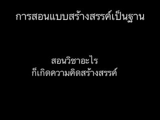 การสอนแบบสร้างสรรค์เป็นฐาน
สอนวิชาอะไร
ก็เกิดความคิดสร้างสรรค์
 