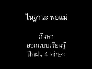ในฐานะ พ่อแม่
ค้นหา
ออกแบบเรียนรู้
ฝึกฝน 4 ทักษะ
 