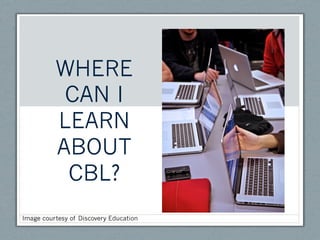 WHERE
           CAN I
          LEARN
          ABOUT
           CBL?
Image courtesy of Discovery Education
 