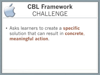 CBL Framework
           CHALLENGE

•  Asks learners to create a specific
   solution that can result in concrete,
   meaningful action.
 