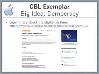 CBL Exemplar
         Big Idea: Democracy
•  Learn more about the challenge here:
  http://www.challengebasedlearning.org/challenge/view/166
 