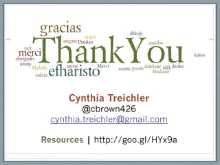 Cynthia Treichler
          @cbrown426
  cynthia.treichler@gmail.com

Resources | http://goo.gl/HYx9a
 