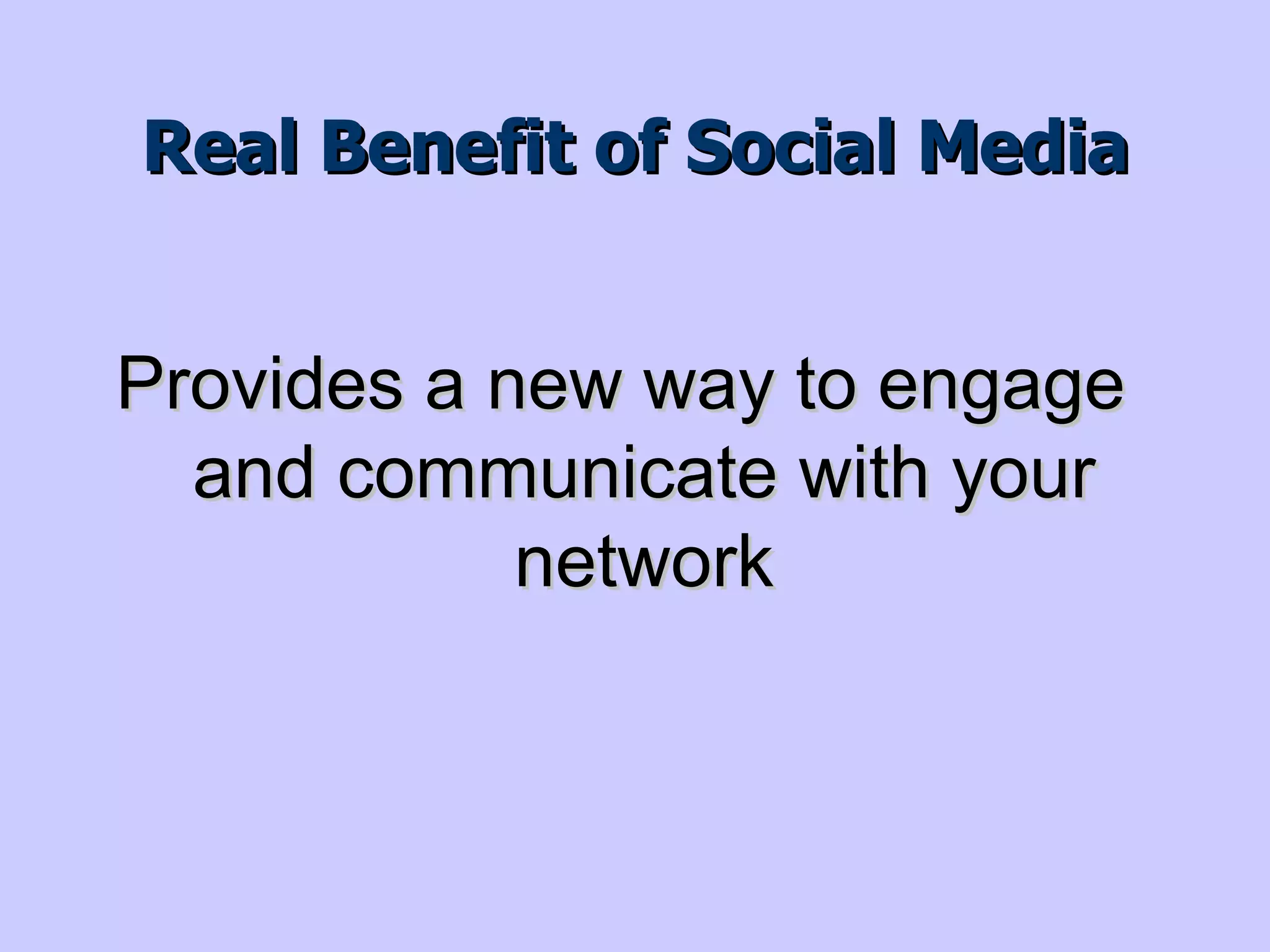 Social Media -  Saves you time Keep your network up-to-date on you and  you up-to-date on them Makes it easier to stay connected Can give reasons/excuses to get in touch 