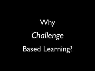 Why
  Challenge
Based Learning?
 