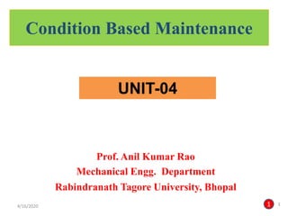Condition Based Maintenance
1 1
4/16/2020
UNIT-04
Prof. Anil Kumar Rao
Mechanical Engg. Department
Rabindranath Tagore University, Bhopal
 