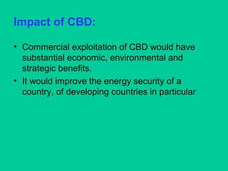 Impact of CBD:
• Commercial exploitation of CBD would have
substantial economic, environmental and
strategic benefits.
• It would improve the energy security of a
country, of developing countries in particular
 