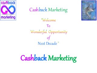 Cashback Marketing
To
of
Next Decade
Cashback Marketing
 