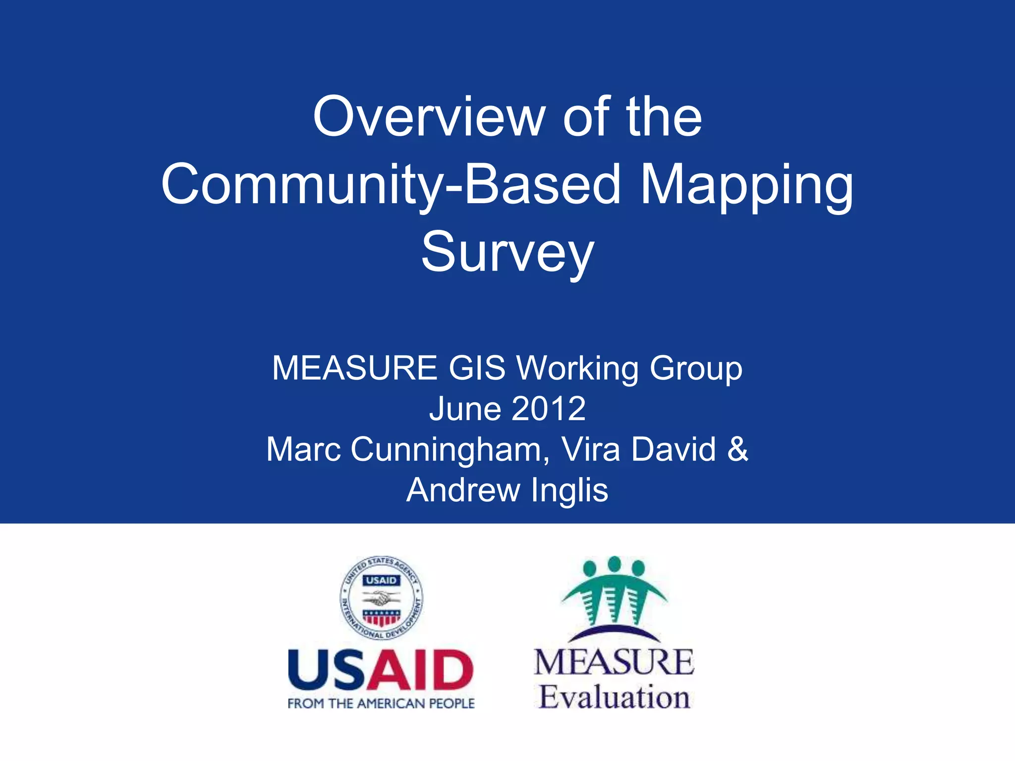 Overview of the
Community-Based Mapping
        Survey
   MEASURE GIS Working Group
            June 2012
   Marc Cunningham, Vira David &
           Andrew Inglis
 