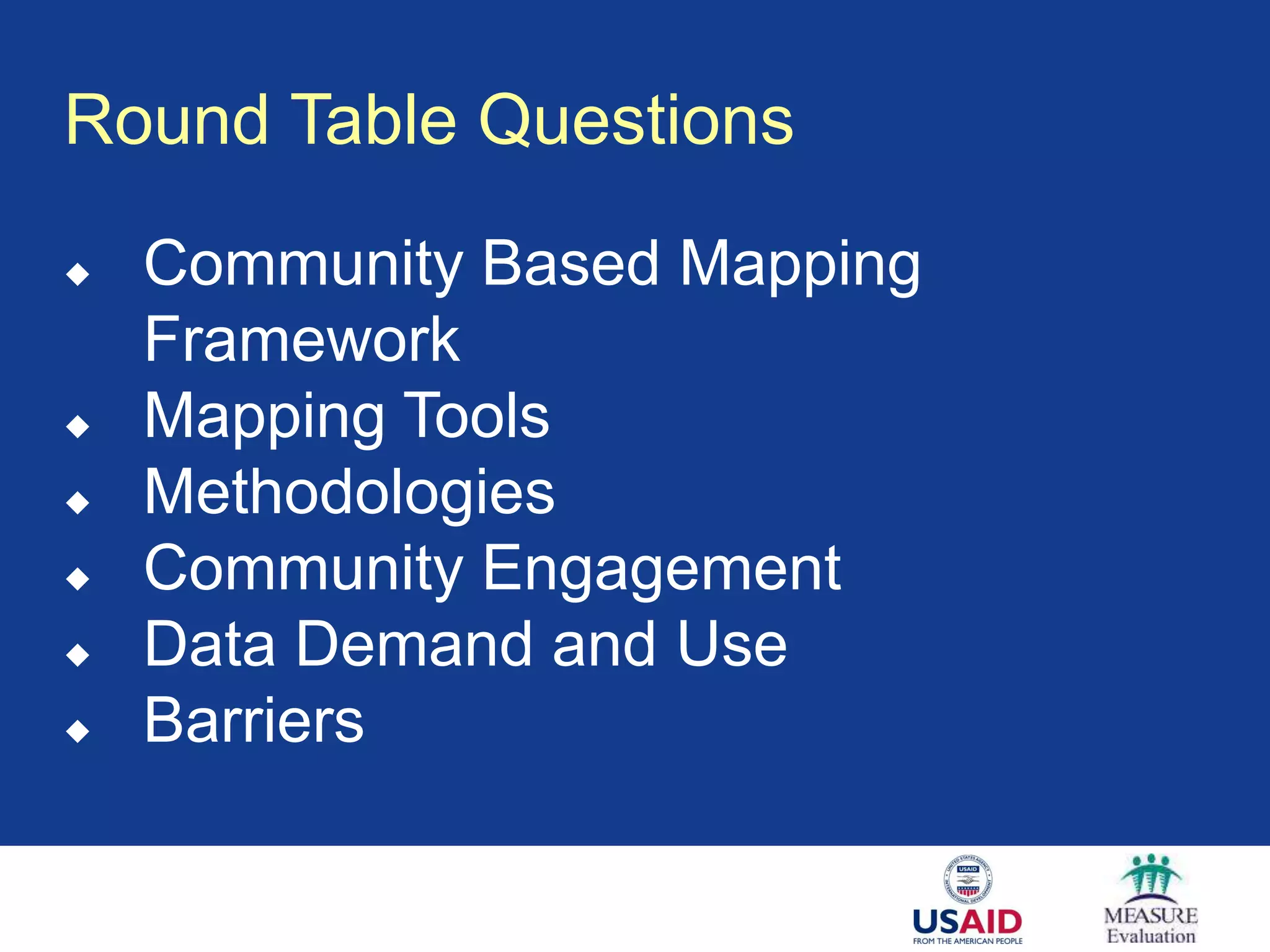 Round Table Questions
   Community Based Mapping
    Framework
   Mapping Tools
   Methodologies
   Community Engagement
   Data Demand and Use
   Barriers
 