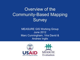 Overview of the
Community-Based Mapping
        Survey
   MEASURE GIS Working Group
            June 2012
   Marc Cunningham, Vira David &
           Andrew Inglis
 