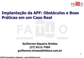 Guilherme Siqueira Simões (27) 8111-7505 [email_address] Implantação da APF: Obstáculos e Boas Práticas em um Caso Real 
