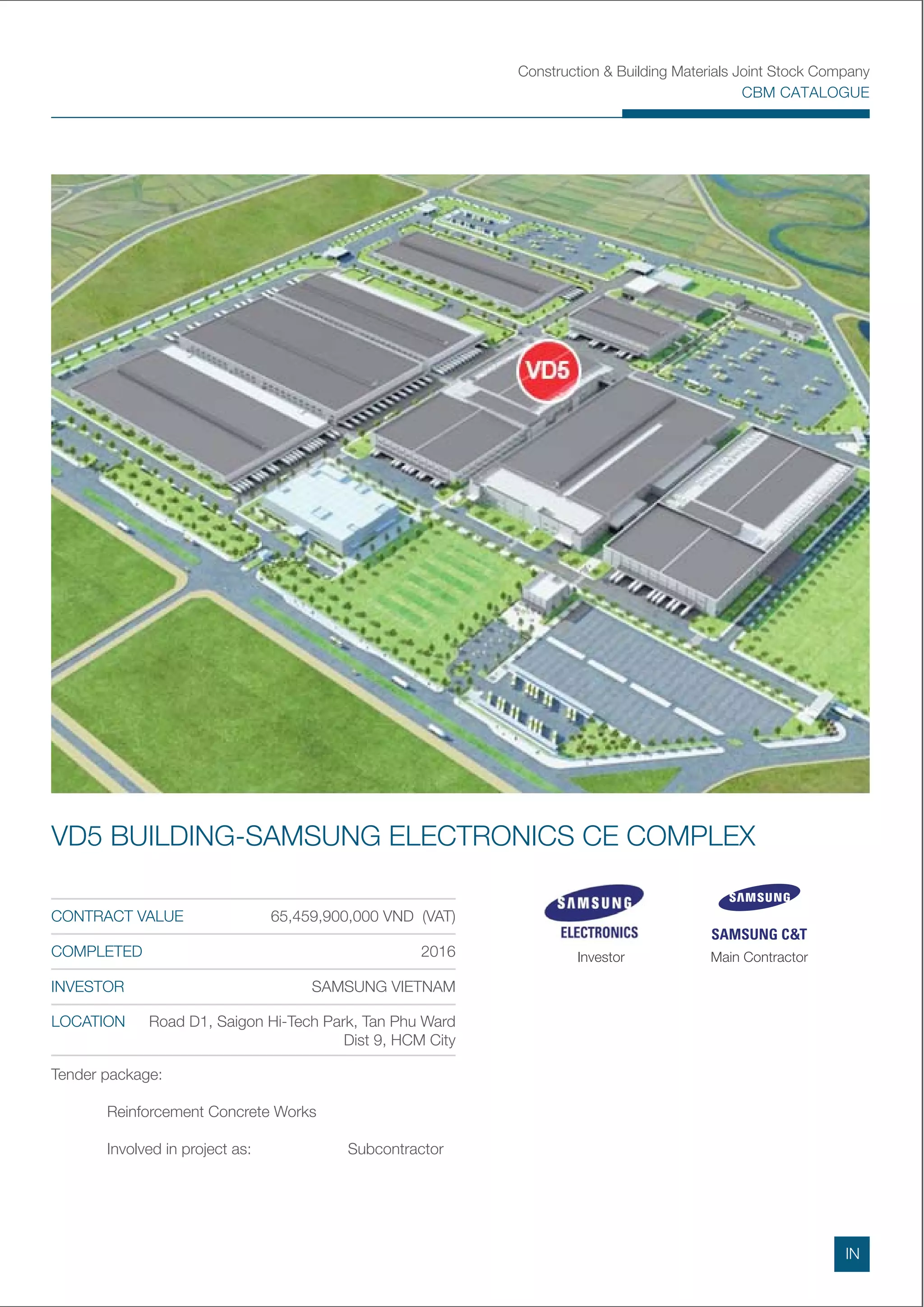 VD5 BUILDING-SAMSUNG ELECTRONICS CE COMPLEX
Tender package:
Reinforcement Concrete Works
Involved in project as: Subcontractor
CONTRACT VALUE 65,459,900,000 VND (VAT)
COMPLETED 2016
INVESTOR SAMSUNG VIETNAM
LOCATION Road D1, Saigon Hi-Tech Park, Tan Phu Ward
Dist 9, HCM City
Investor Main Contractor
IN
 