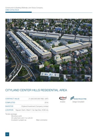 CITYLAND CENTER HILLS RESIDENTIAL AREA
CONTRACT VALUE 21,650,000,000 VND (VAT)
COMPLETED 2016
INVESTOR Cityland Investment Company Limited
LOCATION Nguyen Oanh, Ward 7, Go Vap Dist, HCM city
Investor Design Consultant
Tender package:
Structure work
24 units from L02.1 to L20.24
Involved in project as: Main contractor
CV
 