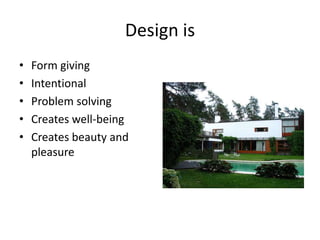 Design is Form giving Intentional Problem solving Creates well-being Creates beauty and pleasure 