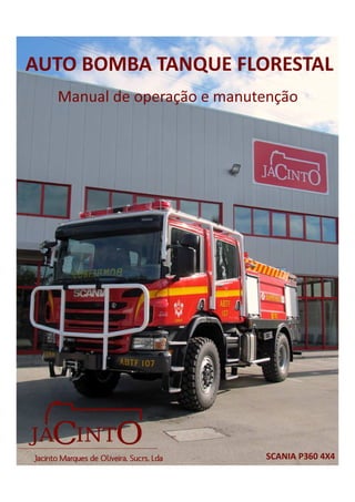 AUTO BOMBA TANQUE FLORESTAL
Manual de operação e manutenção
SCANIA P360 4X4Jacinto Marques de Oliveira, Sucrs, Lda
 