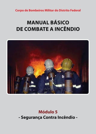 Corpo de Bombeiros Militar do Distrito Federal
Manual básico
de combate a incêndio
Módulo 5
- Segurança Contra Incêndio -
 