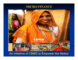 MICRO FINANCE




An Initiative of CBMD to Empower the Nation
 
