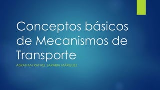 Conceptos básicos
de Mecanismos de
Transporte
ABRAHAM RAFAEL SARABIA MÁRQUEZ
 