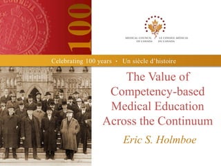 The Value of
 Competency-based
 Medical Education
Across the Continuum
   Eric S. Holmboe
 