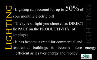 Lighting Upgrades, advanced heating, ventilating and
air-conditioning systems, efficient electric motors and
automated energy management systems are just some
of the ways you can save energy and money
 