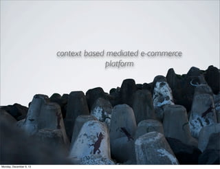 context based mediated e-commerce
platform

Monday, December 9, 13

 