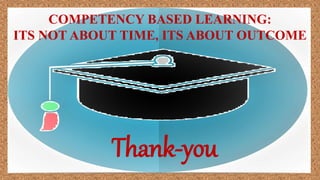 COMPETENCY BASED LEARNING:
ITS NOT ABOUT TIME, ITS ABOUT OUTCOME
Thank-you
 