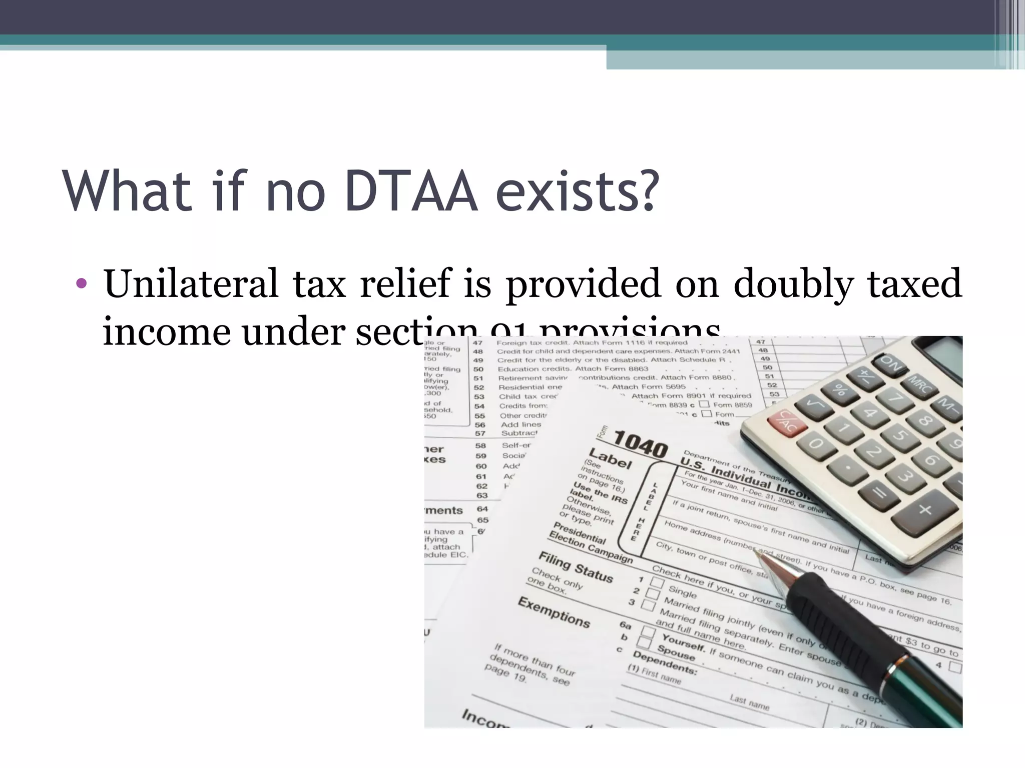 What if no DTAA exists?
• Unilateral tax relief is provided on doubly taxed
income under section 91 provisions
 
