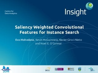 Saliency Weighted Convolutional
Features for Instance Search
Eva Mohedano, Kevin McGuinness, Xavier Giro-i-Nieto
and Noel E. O’Connor
 
