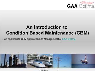 An Introduction to
 Condition Based Maintenance (CBM)
An approach to CBM Application and Management by: GAA Optima




                             4 July 2012    1
 