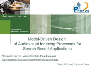 Model-Driven Design  of Audiovisual Indexing Processes for Search-Based Applications Alessandro Bozzon,  Marco Brambilla , Piero Fraternali http://dbgroup.como.polimi.it/brambilla/mdd-search-apps CBMI 2009, June 5 th , Chania, Crete. 