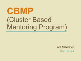 CBMP
(Cluster Based
Mentoring Program)
Atif Ali Memon
Distt: Sukkut
 