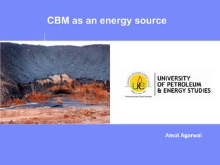 Amol Agarwal
CBM as an energy source
 
