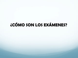 ¿CÓMO SON LOS EXÁMENES?
 