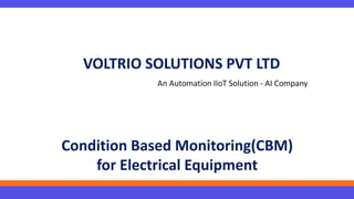 Condition Based Monitoring(CBM)
for Electrical Equipment
An Automation IIoT Solution - AI Company
VOLTRIO SOLUTIONS PVT LTD
 