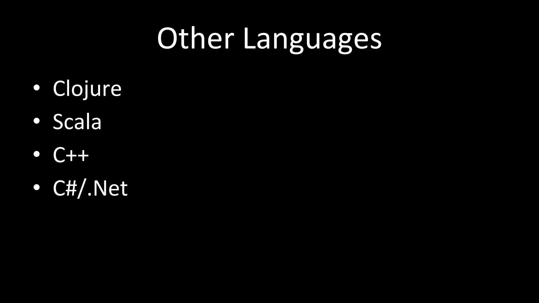 Other Languages
• Clojure
• Scala
• C++
• C#/.Net
 