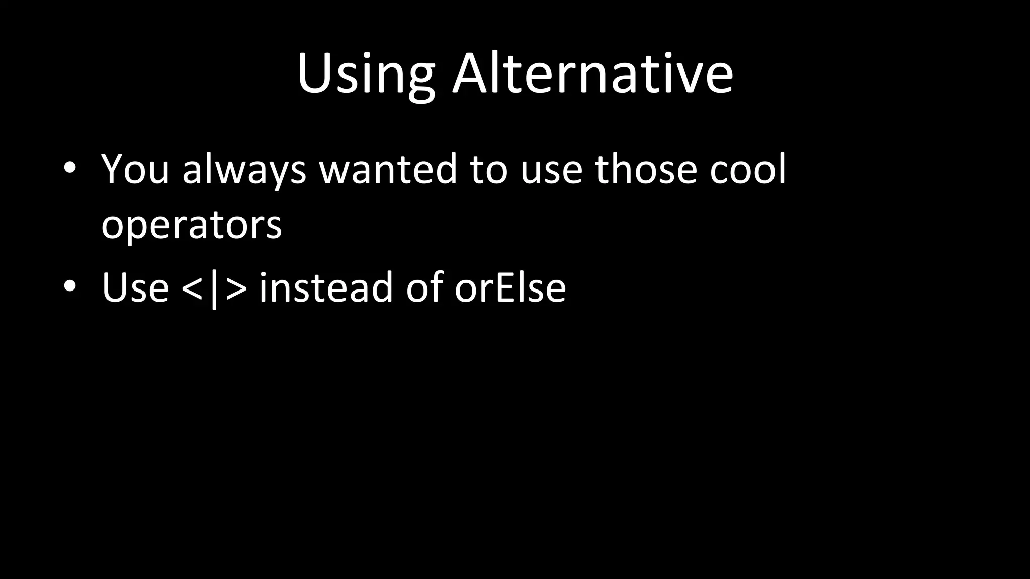 Using Alternative
• You always wanted to use those cool
operators
• Use <|> instead of orElse
 