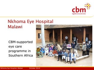 Nkhoma Eye Hospital, Malawi October 2010
Nkhoma Eye Hospital
Malawi
CBM-supported
eye care
programme in
Southern Africa
 