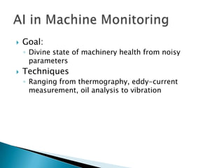    Goal:
    ◦ Divine state of machinery health from noisy
      parameters
   Techniques
    ◦ Ranging from thermography, eddy-current
      measurement, oil analysis to vibration
 