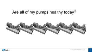 © Copyright 2019 OSIsoft, LLC© Copyright 2019 OSIsoft, LLC
Are all of my pumps healthy today?
15
 