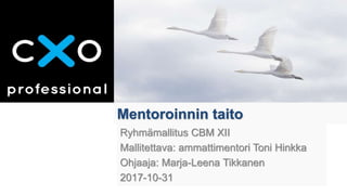 Mentoroinnin taito
Ryhmämallitus CBM XII
Mallitettava: ammattimentori Toni Hinkka
Ohjaaja: Marja-Leena Tikkanen
2017-10-31
 