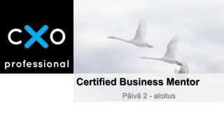 Certified Business Mentor
Päivä 2 - aloitus
 