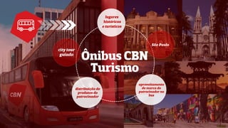 Ônibus CBN
Turismo
São Paulo
lugares
históricos
e turísticos
aproveitamento
de marca do
patrocinador no
bus
city tour
guiado
distribuição de
produtos do
patrocinador
 