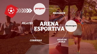 ARENA
ESPORTIVA
AULAS DE
DANÇA
CORRIDAS
parques
PILATES
MASSAGEM
discotecagem
 