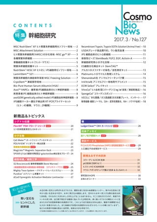 C O N T E N T S
水辺の青い宝石とも呼ばれるカワセミは、優美な姿に似合わぬ俊敏なハンター。魚や水生昆虫に空
中から狙いを定めるや否や、水中に飛び込み捕食します。空中から水中へ突入する際の抵抗は約
1,000倍。それなのに大きな水しぶきを上げることもありません。そこに目を付けたのが、高速での
トンネル突入時、出口側で発生する騒音に悩んでいたJR西日本。長く鋭いカワセミの嘴をヒントに生
まれたのが500型新幹線の先頭部分です。これにより走行抵抗は30%も減少、騒音や消費電力など
も大きく改善されました。また後継の700型の先頭部分はなぜかカモノハシの嘴に似ています※
。
私たちの発想や知識の原点に自然界。地球は大きな学校です。
※700型の先頭部分はカモノハシの嘴に似ていると言われていますが、これは偶然の一致とされています。
幹細胞研究特 集
2017.3 No.127
青い宝石を
ヒントにした
新幹線
Flex ISH®
FISH プローブ シリーズ 注目 �����������������������������������������������20
ヒト抗体医薬測定ELISAキット������������������������������������������������������������������������21
シグナル伝達
抗体アッセイ
金ナノ粒子標識キット 注目 �����������������������������������������������������������������������������28
受託サービス
PI（3,4,5）P3 Phosphatase（SHIP2）活性測定受託サービス 注目 ������29
人工遺伝子合成受託サービス���������������������������������������������������������������������������29
LudgerClean™ CEX カートリッジ 注目 �����������������������������������������������28
糖
iQ Biosciences社 動物骨髄細胞（Bone Marrow）�����������������������������24
γ線滅菌処理済み液体輸送・保管容器　ステリテナープラス 注目 �����25
Mighty Trace System ～マイティートレースシステム～������������������26
PureExo®
エクソソーム単離キット����������������������������������������������������������������27
dCas9 Synergistic Activation Mediator Lentivector�����������������27
細胞培養／細胞工学
Cell Meter™ オートファジーアッセイキット���������������������������������������������21
POLYVIEW®
ナノポリマー検出試薬�������������������������������������������������������������22
核酸蛍光標識試薬 注目 ������������������������������������������������������������������������������������23
MagListo™ Magnetic Separation Rack�����������������������������������������������23
SPiDER-β Gal（細胞内滞留型β-galactosidase検出蛍光プローブ）���24
分子生物
美しさに隠された
機能性
研究室のHOPE ������������������������������������������������������������������������������������������������������ 30
お知らせコーナー �������������������������������������������������������������������������������������������������� 33
MSC NutriStem®
XF ヒト間葉系幹細胞用ゼノフリー培地����� 2
MSC Attachment Solution���������������������������������������������������� 2
ヒト間葉系幹細胞用（hMSC）の分化培地 -MSC go™ XF-������� 3
各種間葉系幹細胞���������������������������������������������������������������������� 4
骨髄細胞培養キット（ラット・マウス）������������������������������������������ 5
間葉系幹細胞培養キット������������������������������������������������������������ 5
NutriStem®
hESC XF ヒトES / iPS細胞用ゼノフリー培地������� 6
LaminStem™ 521�������������������������������������������������������������������� 6
間葉系幹細胞の凍結保存溶液 MSC Freezing Solution�������� 7
CryoStem™ 凍結保存培地������������������������������������������������������� 7
Bio-Pure Human Serum Albumin（HSA）��������������������������� 7
Axol™ hNPCs - 健常者iPS細胞由来のヒト神経幹細胞 -�������� 8
疾患患者iPS 細胞由来のヒト神経幹細胞���������������������������������� 8
axolGEM（genetically edited model）iPS細胞由来神経幹細胞��� 8
iPS細胞マーカー遺伝子検出用 RT-PCRプライマーセット
（ヒト : 45種類、マウス : 29種類）����������������������������������������� 9
Recombinant Trypsin, Trypsin/EDTA Solution（Animal Free）���10
USDAグレード高品質FBS、ウシ胎児血清�����������������������������10
iPS 細胞由来のヒト心筋細胞���������������������������������������������������11
徐放性ビーズ StemBeads FGF2, EGF, Activin-A����������������11
幹細胞研究用小分子化合物�����������������������������������������������������12
ES細胞分化検出キット StemTAG™
アルカリホスファターゼ染色／活性測定キット������������������������13
Platinumレトロウイルス発現システム������������������������������������14
Shenandoah社 アニマルフリータンパク質�����������������������������15
InVitria社 アニマルフリー培地用サプリメント������������������������15
ECM Select®
アレイキット�������������������������������������������������������16
VitroCol®
ヒト由来Ⅰ型コラーゲン（3 ㎎/㎖ 溶液／凍結乾燥品）���16
SpongeCol®
コラーゲンスポンジ�������������������������������������������������16
VECELL®
多孔質膜／ガス透過膜3次元培養プレート、インサート����17
軟骨組織・細胞（ノーマル、OA+ : 変形性関節炎、RA+ : リウマチ由来）���18
新商品＆トピックス
コラーゲン  ECM 抗体������������������������������������������������������������������������������ 31
p63抗体（DBR16.1）������������������������������������������������������������������������������������� 31
ヒストンH3 K36M抗体�������������������������������������������������������������������������������� 32
マウス アポリポタンパク質A1抗体  ELISAキット����������������������� 32
新規＆おすすめ抗体
 