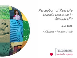 Perception of Real Life brand’s presence in  Second  Life April 2007 A CBNews - Repères study 