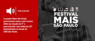PÓS EVENTO
O quadro Mais São Paulo
patrocinado antes e pós evento.
Além da citação de 5” o
patrocinador tem mídia de 30”
determinada no break do
CBN São Paulo .
 