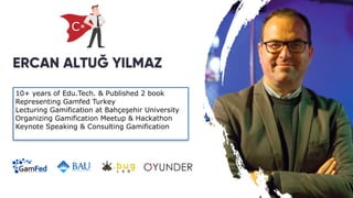 10+ years of Edu.Tech. & Published 2 book


Representing Gamfed Turkey


Lecturing Gamification at Bahçeşehir University


Organizing Gamification Meetup & Hackathon


Keynote Speaking & Consulting Gamification


C*
 
